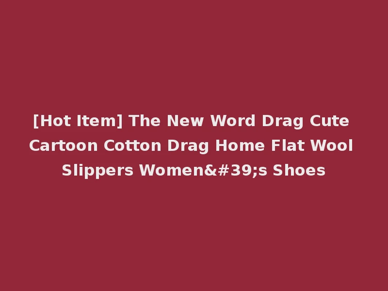 [Hot Item] The New Word Drag Cute Cartoon Cotton Drag Home Flat Wool Slippers Women's Shoes