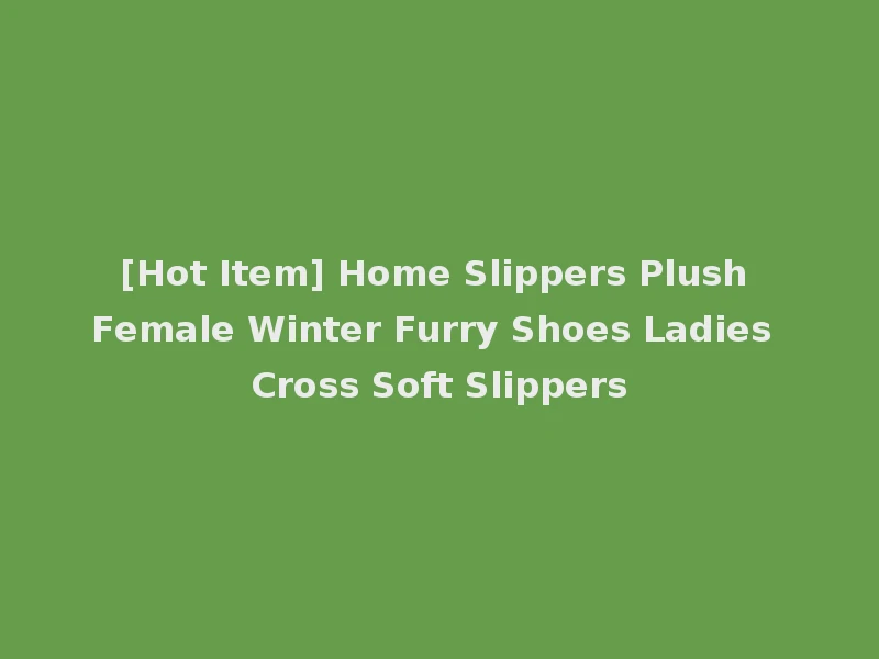 [Hot Item] Home Slippers Plush Female Winter Furry Shoes Ladies Cross Soft Slippers