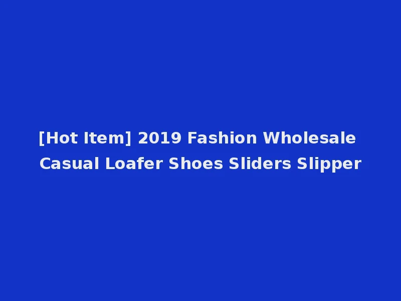 [Hot Item] 2019 Fashion Wholesale Casual Loafer Shoes Sliders Slipper
