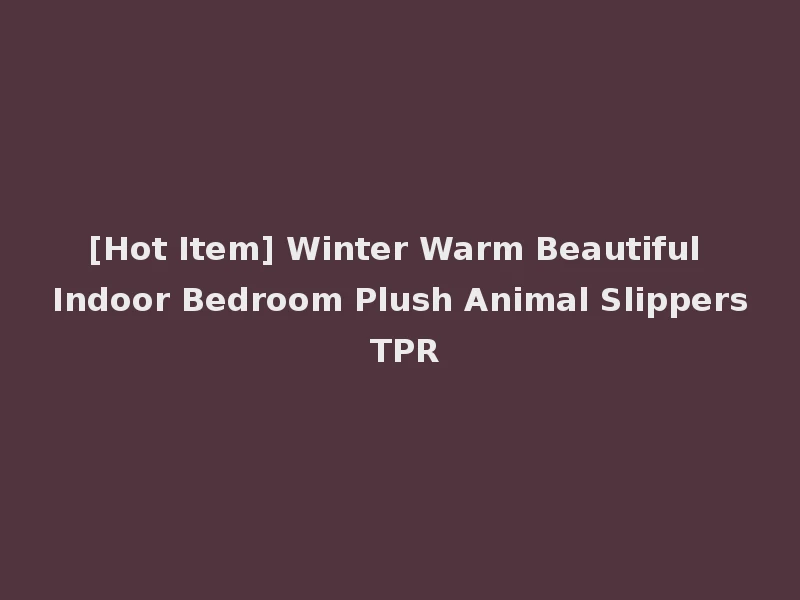 [Hot Item] Winter Warm Beautiful Indoor Bedroom Plush Animal Slippers TPR
