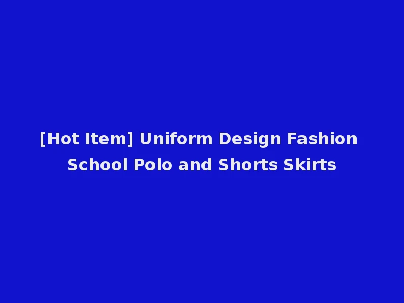 [Hot Item] Uniform Design Fashion School Polo and Shorts Skirts