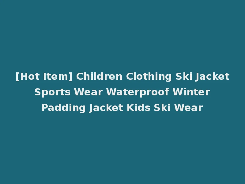 [Hot Item] Children Clothing Ski Jacket Sports Wear Waterproof Winter Padding Jacket Kids Ski Wear