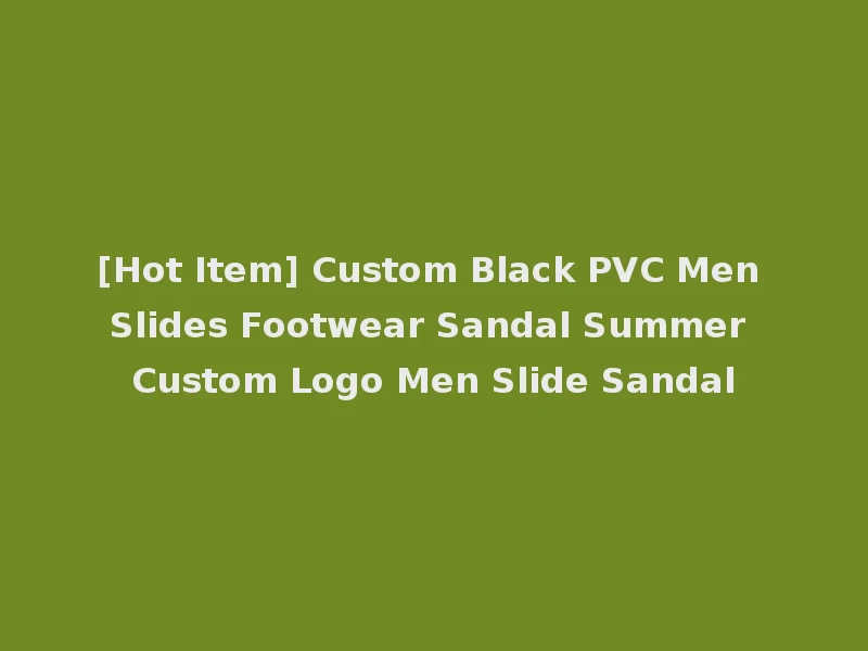 [Hot Item] Custom Black PVC Men Slides Footwear Sandal Summer Custom Logo Men Slide Sandal