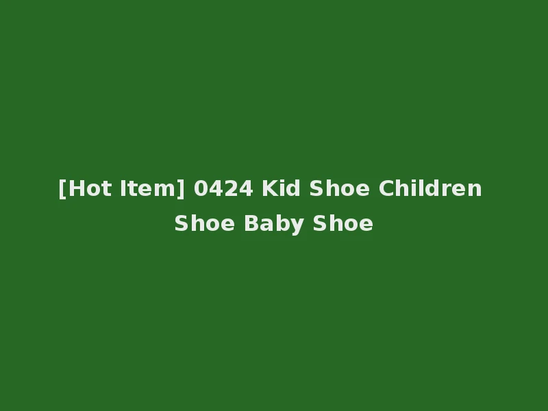 [Hot Item] 0424 Kid Shoe Children Shoe Baby Shoe