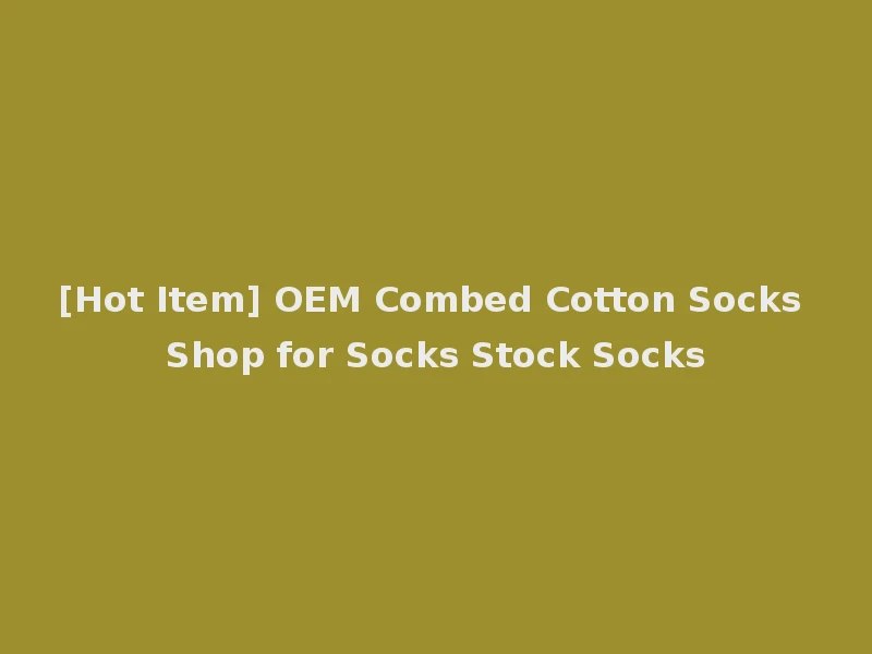 [Hot Item] OEM Combed Cotton Socks Shop for Socks Stock Socks