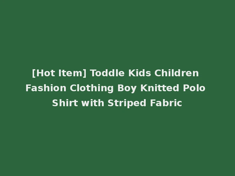 [Hot Item] Toddle Kids Children Fashion Clothing Boy Knitted Polo Shirt with Striped Fabric