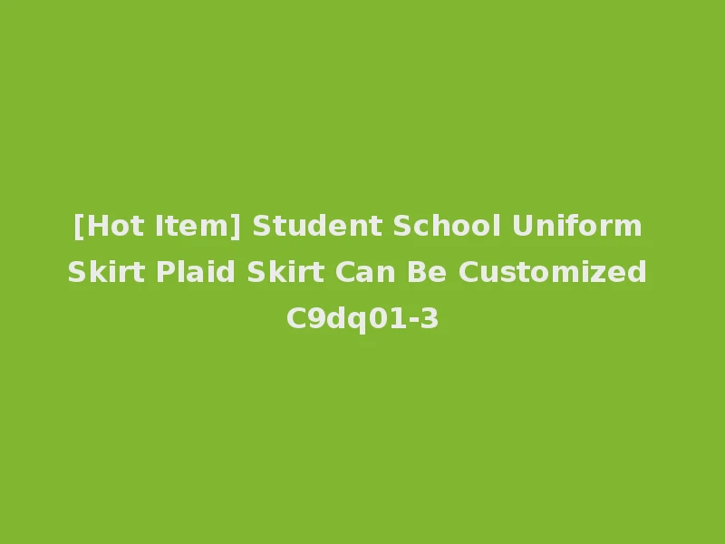 [Hot Item] Student School Uniform Skirt Plaid Skirt Can Be Customized C9dq01-3