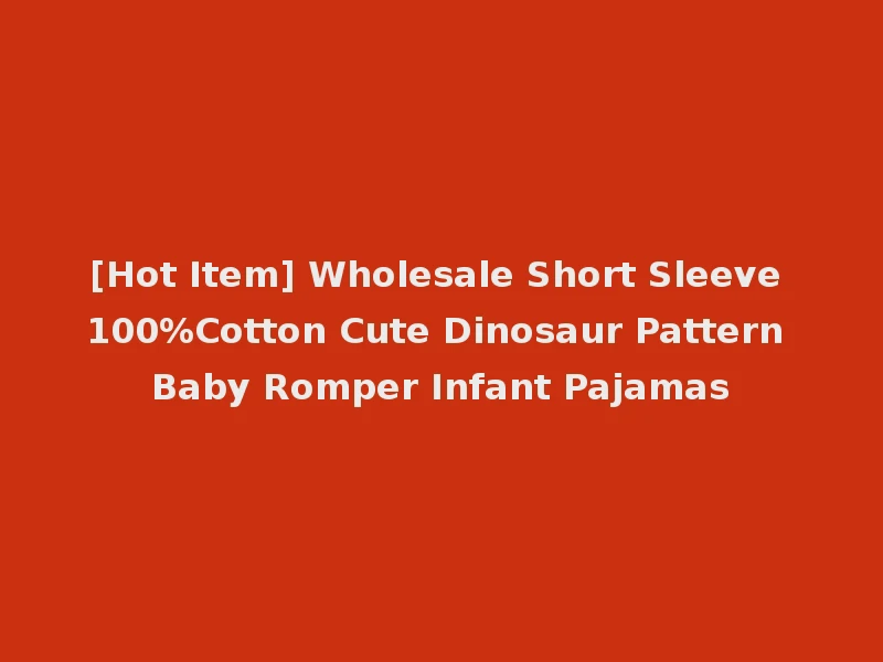 [Hot Item] Wholesale Short Sleeve 100%Cotton Cute Dinosaur Pattern Baby Romper Infant Pajamas