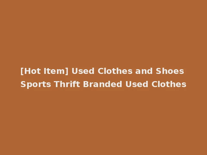 [Hot Item] Used Clothes and Shoes Sports Thrift Branded Used Clothes