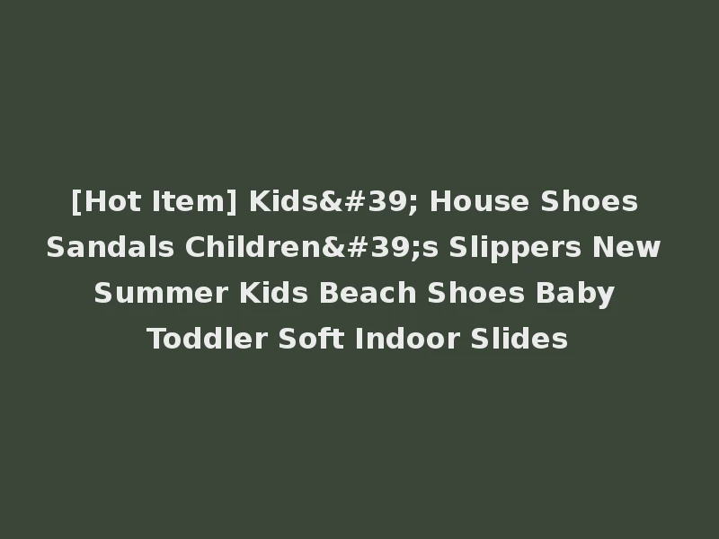 [Hot Item] Kids' House Shoes Sandals Children's Slippers New Summer Kids Beach Shoes Baby Toddler Soft Indoor Slides