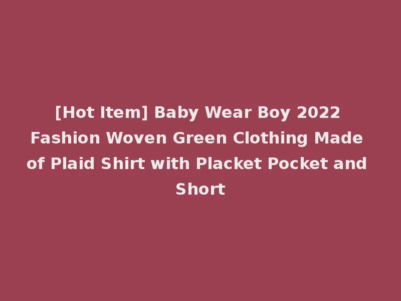 [Hot Item] Baby Wear Boy 2022 Fashion Woven Green Clothing Made of Plaid Shirt with Placket Pocket and Short