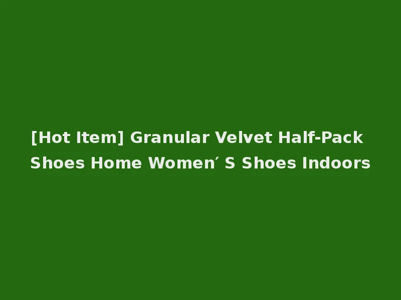 [Hot Item] Granular Velvet Half-Pack Shoes Home Women′ S Shoes Indoors