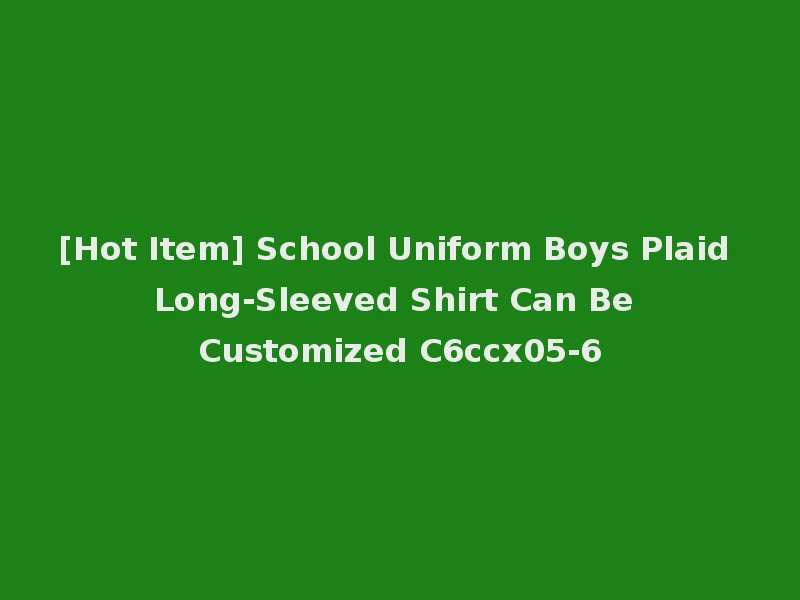 [Hot Item] School Uniform Boys Plaid Long-Sleeved Shirt Can Be Customized C6ccx05-6