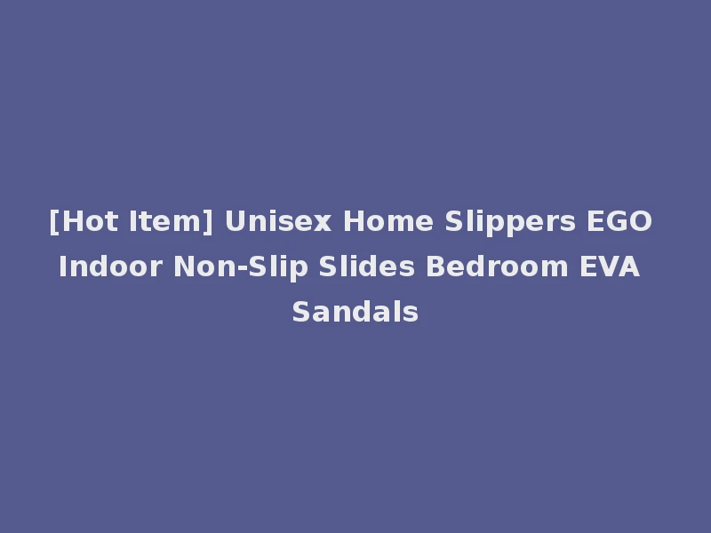 [Hot Item] Unisex Home Slippers EGO Indoor Non-Slip Slides Bedroom EVA Sandals