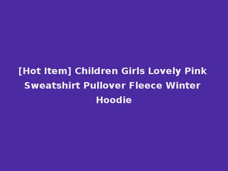 [Hot Item] Children Girls Lovely Pink Sweatshirt Pullover Fleece Winter Hoodie