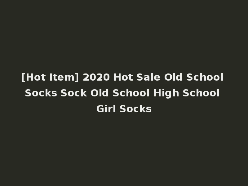 [Hot Item] 2020 Hot Sale Old School Socks Sock Old School High School Girl Socks