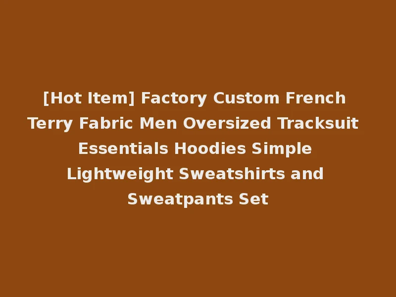 [Hot Item] Factory Custom French Terry Fabric Men Oversized Tracksuit Essentials Hoodies Simple Lightweight Sweatshirts and Sweatpants Set