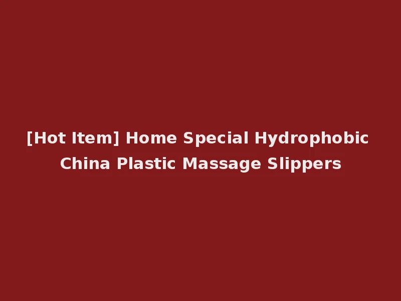 [Hot Item] Home Special Hydrophobic China Plastic Massage Slippers