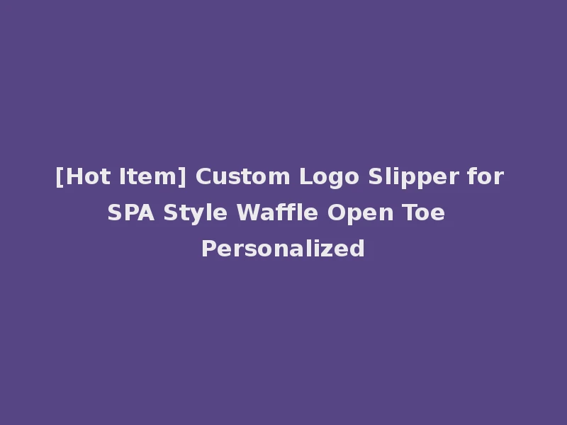[Hot Item] Custom Logo Slipper for SPA Style Waffle Open Toe Personalized