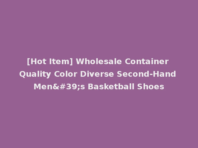 [Hot Item] Wholesale Container Quality Color Diverse Second-Hand Men's Basketball Shoes