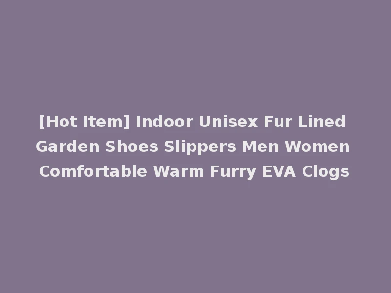 [Hot Item] Indoor Unisex Fur Lined Garden Shoes Slippers Men Women Comfortable Warm Furry EVA Clogs