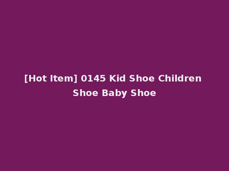 [Hot Item] 0145 Kid Shoe Children Shoe Baby Shoe