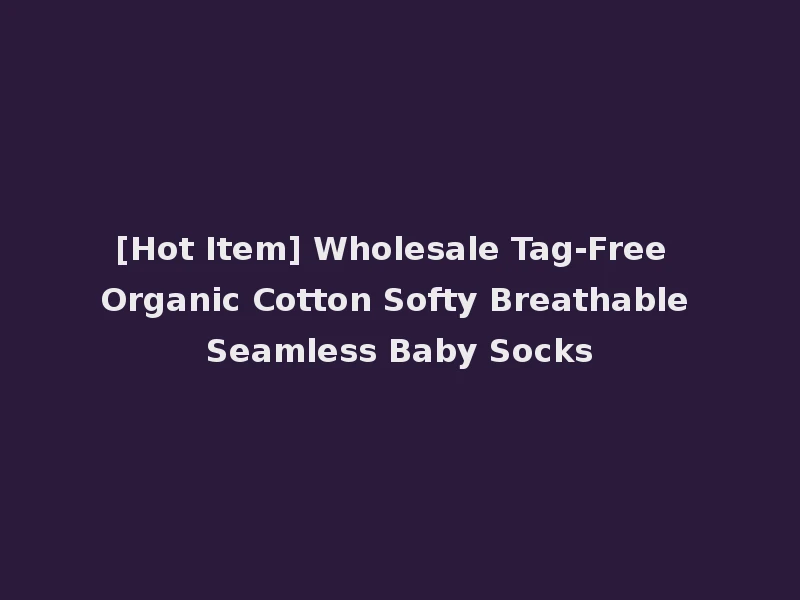 [Hot Item] Wholesale Tag-Free Organic Cotton Softy Breathable Seamless Baby Socks