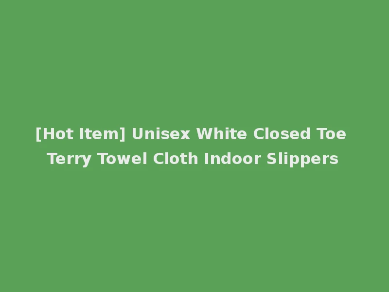 [Hot Item] Unisex White Closed Toe Terry Towel Cloth Indoor Slippers