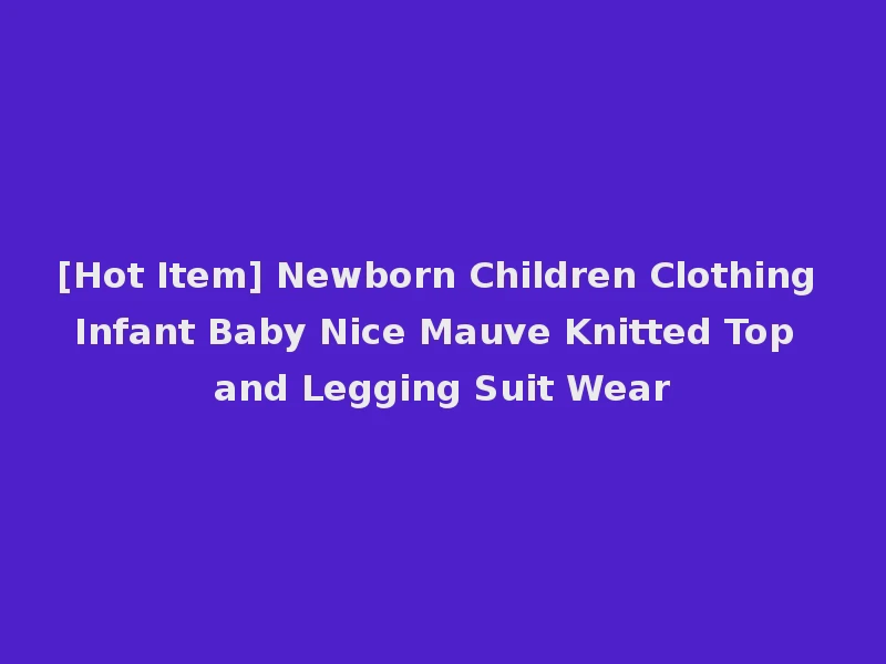 [Hot Item] Newborn Children Clothing Infant Baby Nice Mauve Knitted Top and Legging Suit Wear