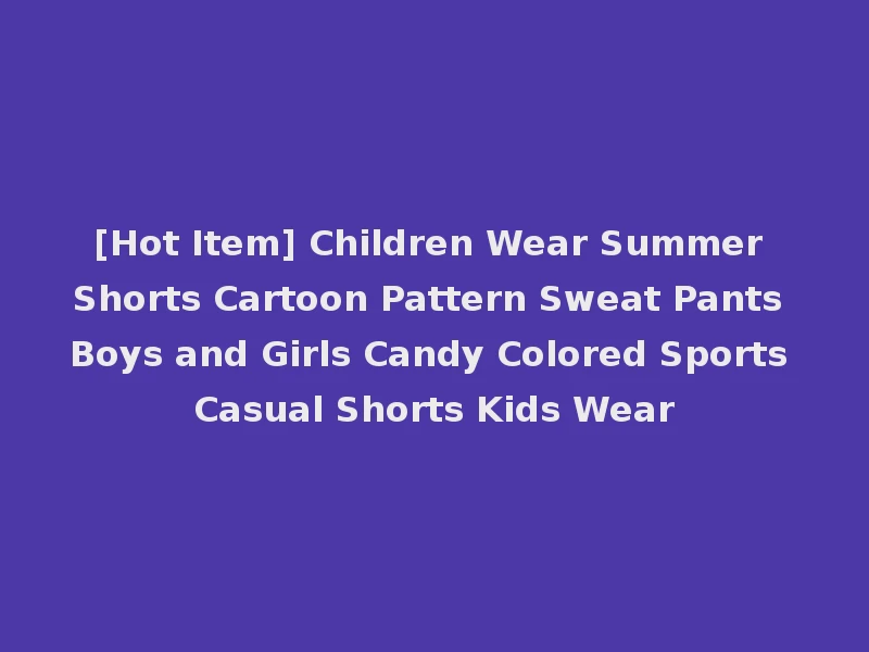[Hot Item] Children Wear Summer Shorts Cartoon Pattern Sweat Pants Boys and Girls Candy Colored Sports Casual Shorts Kids Wear