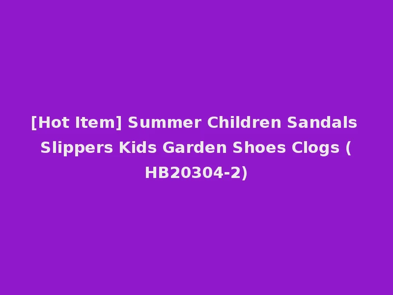 [Hot Item] Summer Children Sandals Slippers Kids Garden Shoes Clogs (HB20304-2)