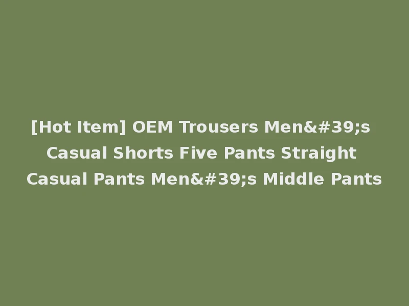 [Hot Item] OEM Trousers Men's Casual Shorts Five Pants Straight Casual Pants Men's Middle Pants