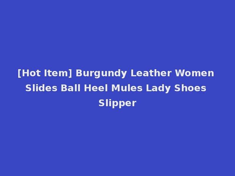 [Hot Item] Burgundy Leather Women Slides Ball Heel Mules Lady Shoes Slipper
