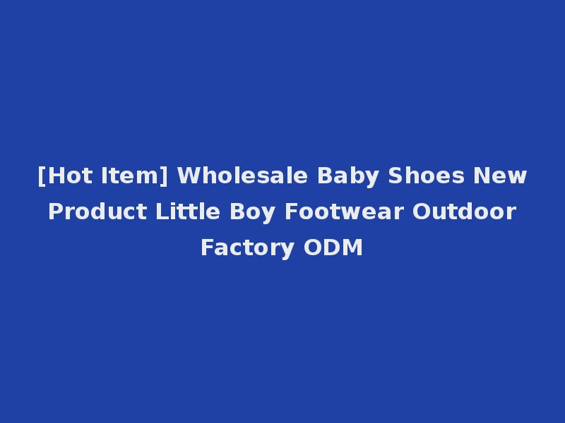 [Hot Item] Wholesale Baby Shoes New Product Little Boy Footwear Outdoor Factory ODM