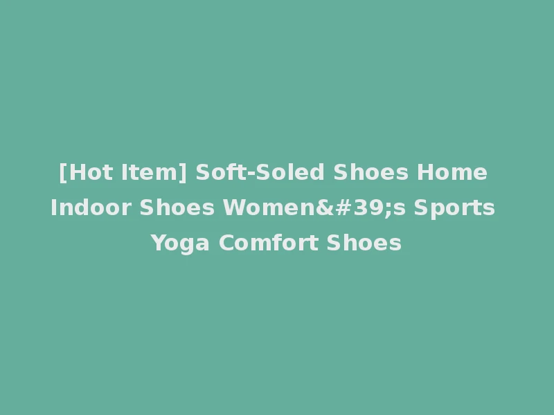 [Hot Item] Soft-Soled Shoes Home Indoor Shoes Women's Sports Yoga Comfort Shoes
