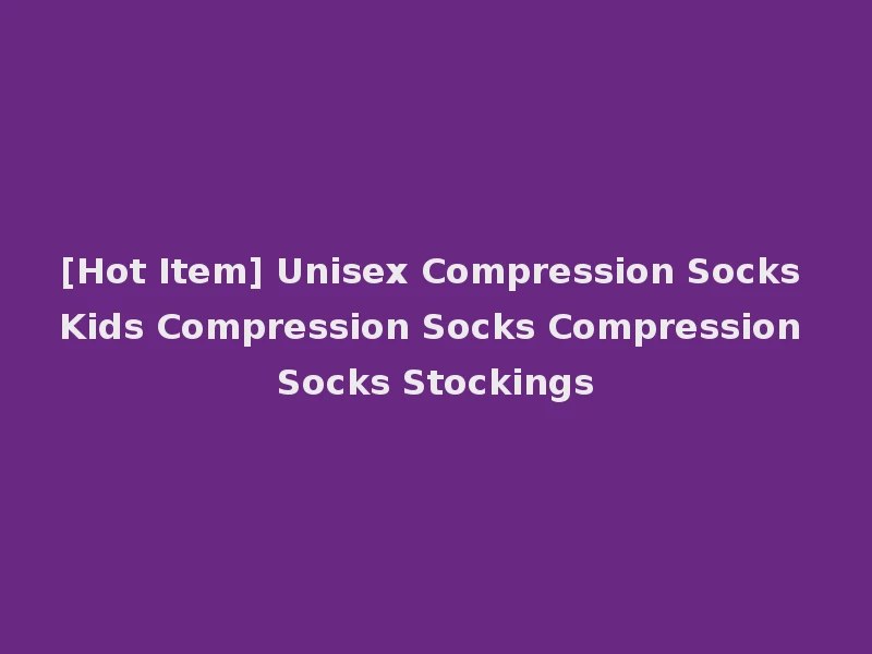 [Hot Item] Unisex Compression Socks Kids Compression Socks Compression Socks Stockings