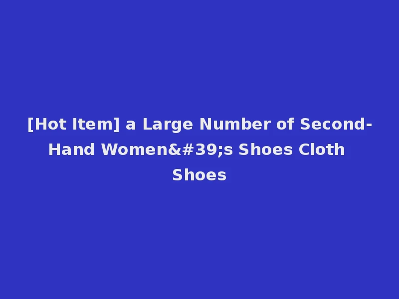 [Hot Item] a Large Number of Second-Hand Women's Shoes Cloth Shoes
