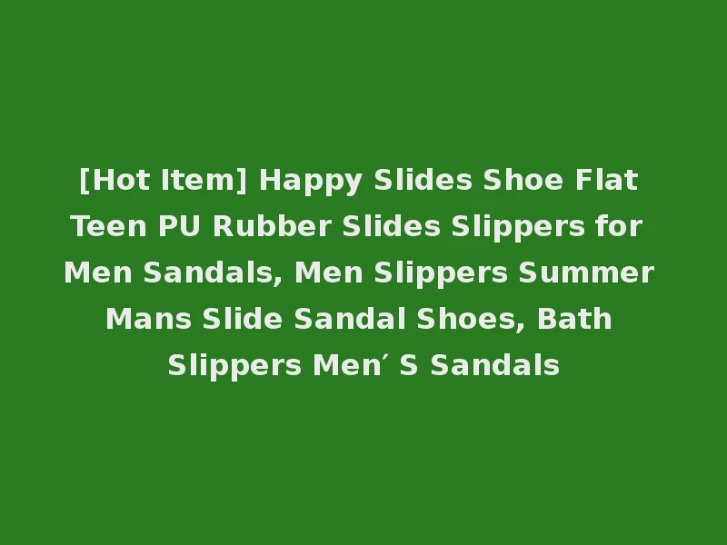 [Hot Item] Happy Slides Shoe Flat Teen PU Rubber Slides Slippers for Men Sandals, Men Slippers Summer Mans Slide Sandal Shoes, Bath Slippers Men′ S Sandals