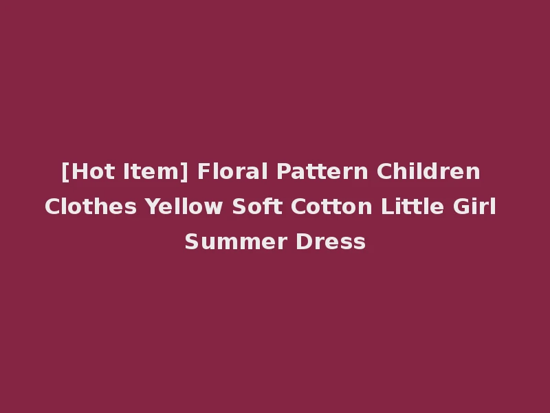 [Hot Item] Floral Pattern Children Clothes Yellow Soft Cotton Little Girl Summer Dress