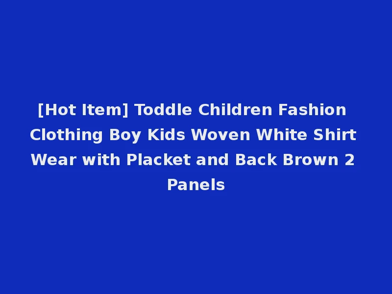 [Hot Item] Toddle Children Fashion Clothing Boy Kids Woven White Shirt Wear with Placket and Back Brown 2 Panels