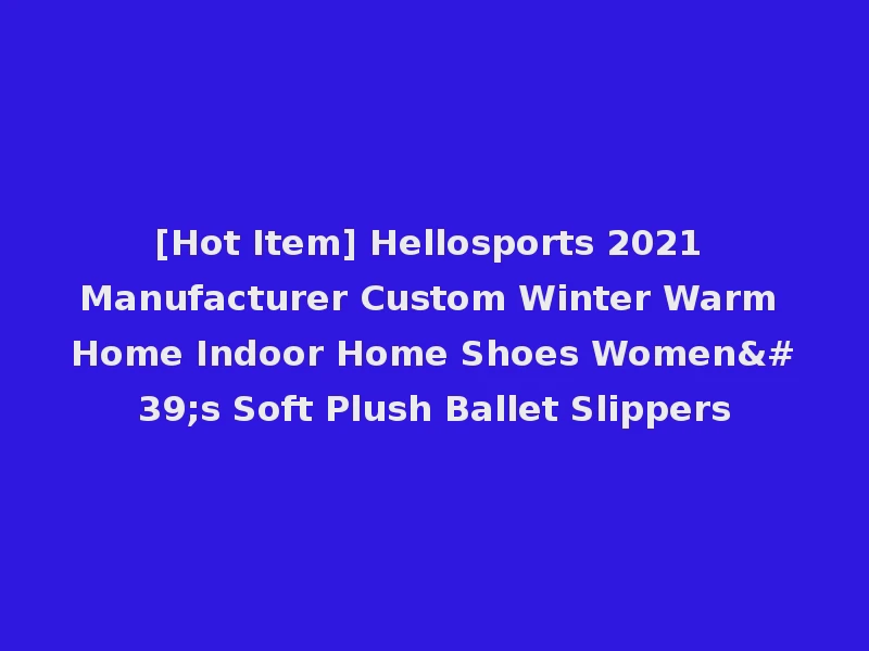 [Hot Item] Hellosports 2021 Manufacturer Custom Winter Warm Home Indoor Home Shoes Women's Soft Plush Ballet Slippers