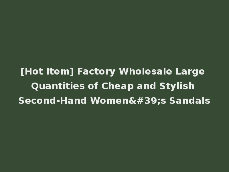 [Hot Item] Factory Wholesale Large Quantities of Cheap and Stylish Second-Hand Women's Sandals