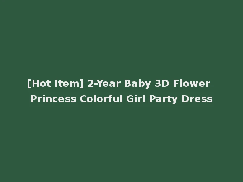 [Hot Item] 2-Year Baby 3D Flower Princess Colorful Girl Party Dress