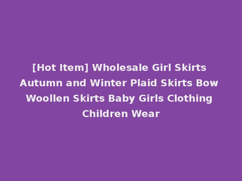 [Hot Item] Wholesale Girl Skirts Autumn and Winter Plaid Skirts Bow Woollen Skirts Baby Girls Clothing Children Wear
