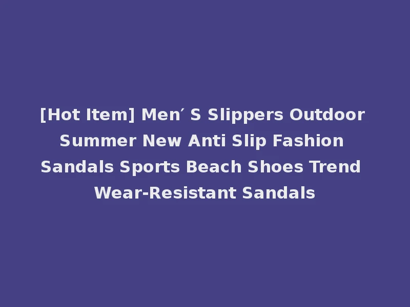[Hot Item] Men′ S Slippers Outdoor Summer New Anti Slip Fashion Sandals Sports Beach Shoes Trend Wear-Resistant Sandals