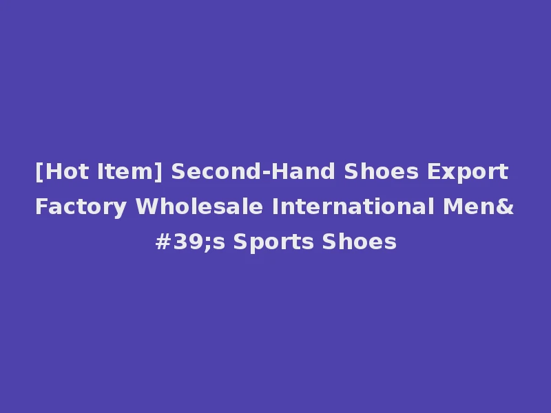 [Hot Item] Second-Hand Shoes Export Factory Wholesale International Men's Sports Shoes