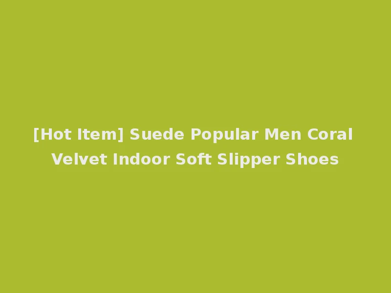 [Hot Item] Suede Popular Men Coral Velvet Indoor Soft Slipper Shoes