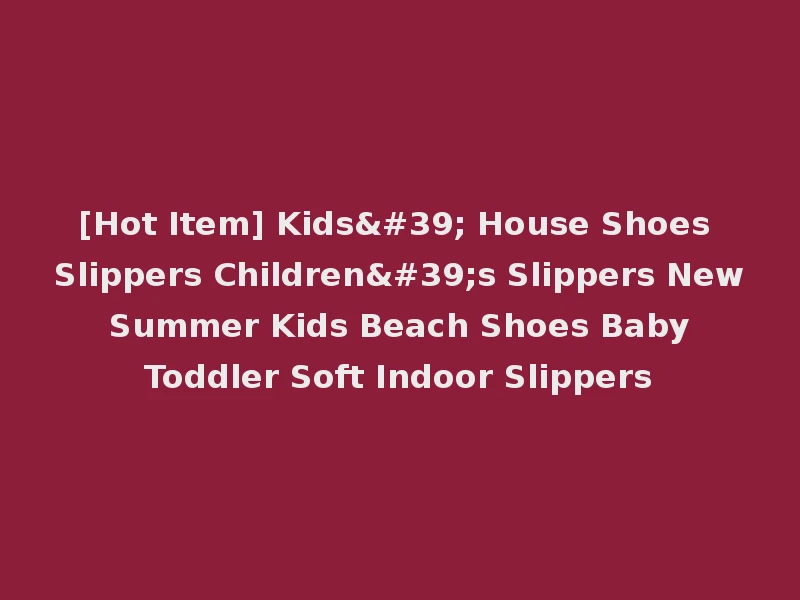 [Hot Item] Kids' House Shoes Slippers Children's Slippers New Summer Kids Beach Shoes Baby Toddler Soft Indoor Slippers