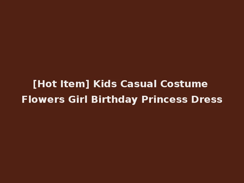 [Hot Item] Kids Casual Costume Flowers Girl Birthday Princess Dress