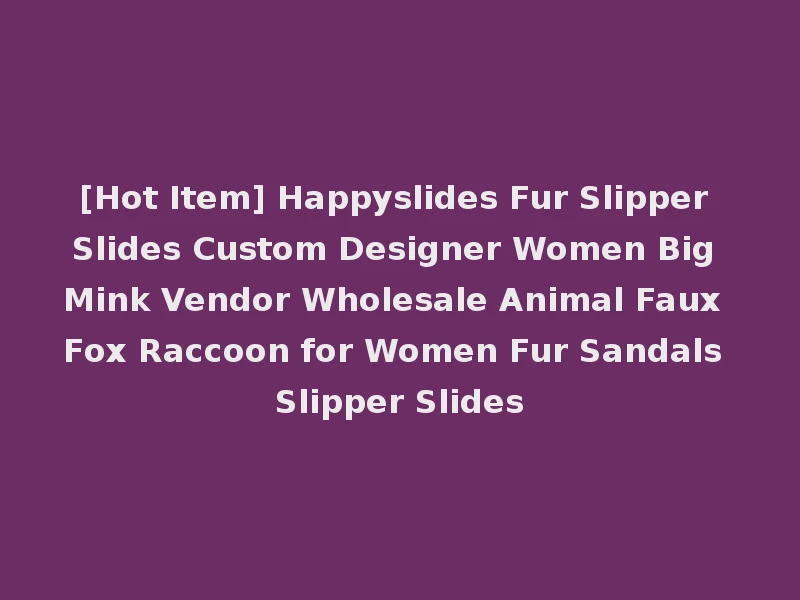 [Hot Item] Happyslides Fur Slipper Slides Custom Designer Women Big Mink Vendor Wholesale Animal Faux Fox Raccoon for Women Fur Sandals Slipper Slides